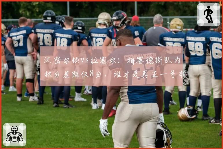 汉密尔顿vs拉塞尔：梅赛德斯队内积分差距仅8分，谁才是真正一号车手？