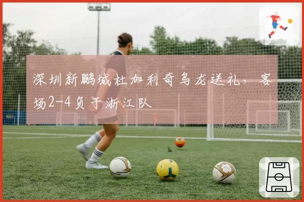 深圳新鹏城杜加利奇乌龙送礼，客场2-4负于浙江队