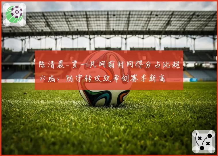 陈清晨_贾一凡网前封网得分占比超六成，防守转攻效率创赛季新高