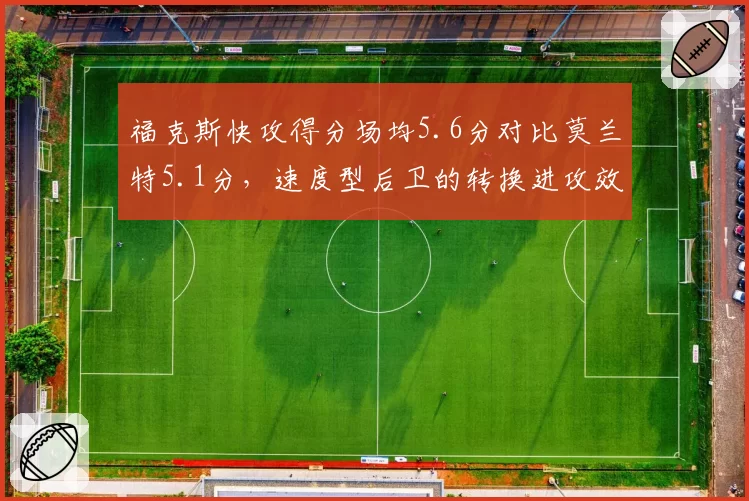 福克斯快攻得分场均5.6分对比莫兰特5.1分，速度型后卫的转换进攻效率对比