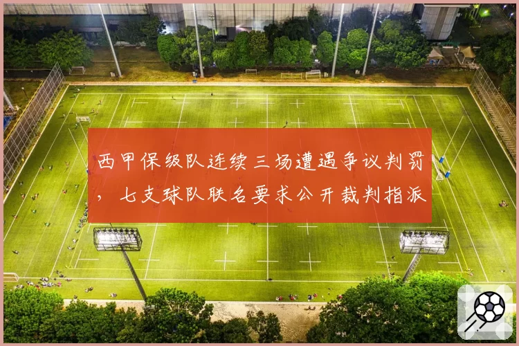 西甲保级队连续三场遭遇争议判罚，七支球队联名要求公开裁判指派机制