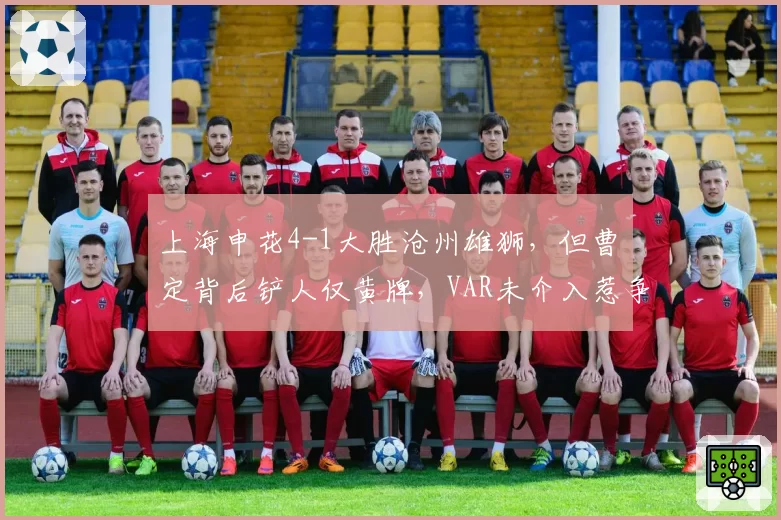 上海申花4-1大胜沧州雄狮，但曹赟定背后铲人仅黄牌，VAR未介入惹争议