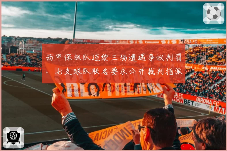 西甲保级队连续三场遭遇争议判罚，七支球队联名要求公开裁判指派机制