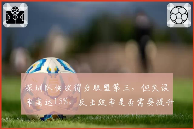 深圳队快攻得分联盟第三，但失误率高达15%，反击效率是否需要提升？