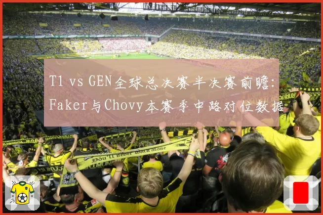 T1 vs GEN全球总决赛半决赛前瞻：Faker与Chovy本赛季中路对位数据全面对比