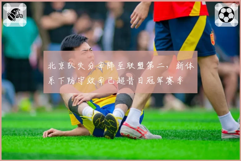 北京队失分率降至联盟第二，新体系下防守效率已超昔日冠军赛季