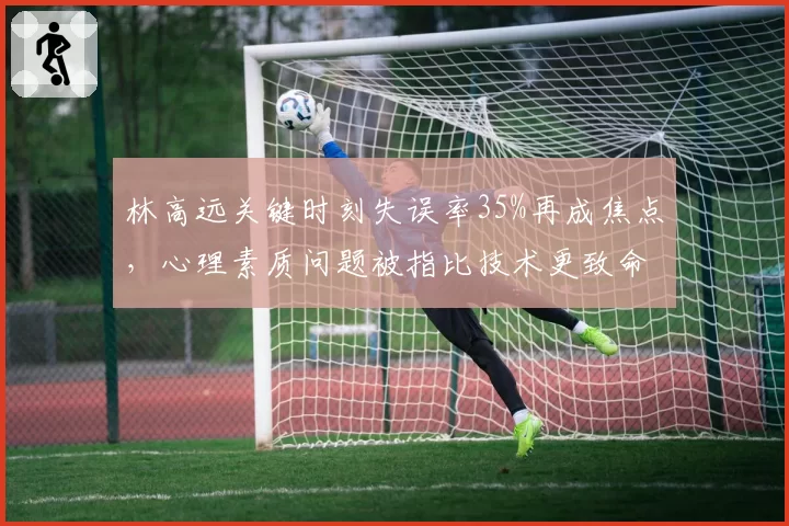 林高远关键时刻失误率35%再成焦点，心理素质问题被指比技术更致命