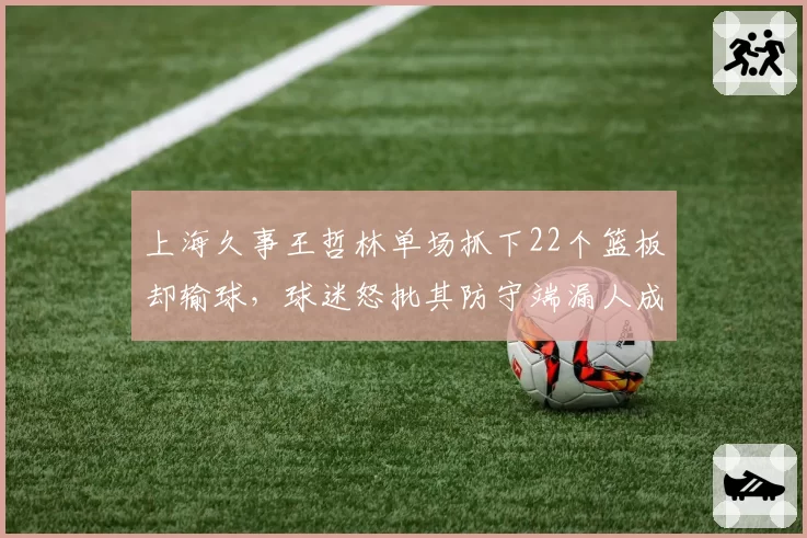 上海久事王哲林单场抓下22个篮板却输球，球迷怒批其防守端漏人成数据刷子
