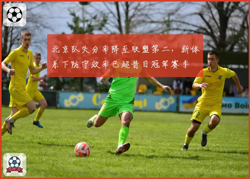 北京队失分率降至联盟第二，新体系下防守效率已超昔日冠军赛季