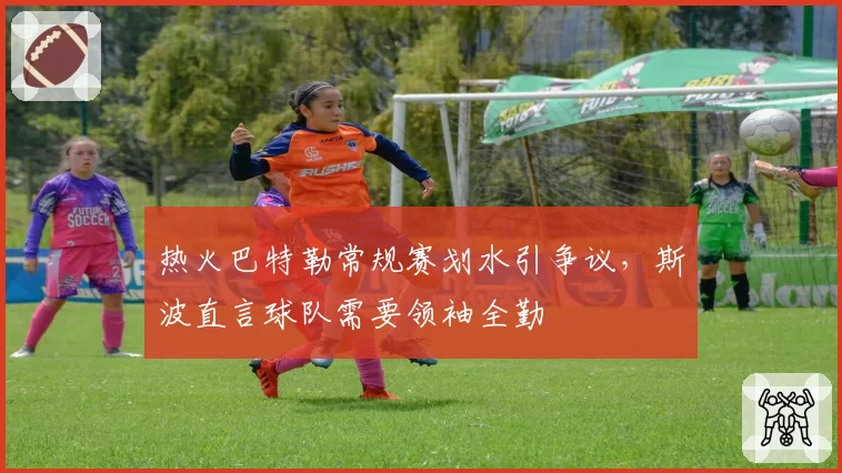 热火巴特勒常规赛划水引争议，斯波直言球队需要领袖全勤