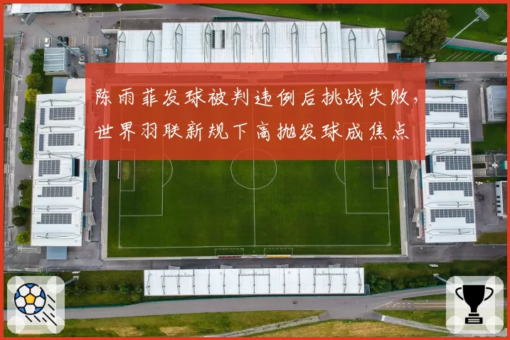 陈雨菲发球被判违例后挑战失败，世界羽联新规下高抛发球成焦点