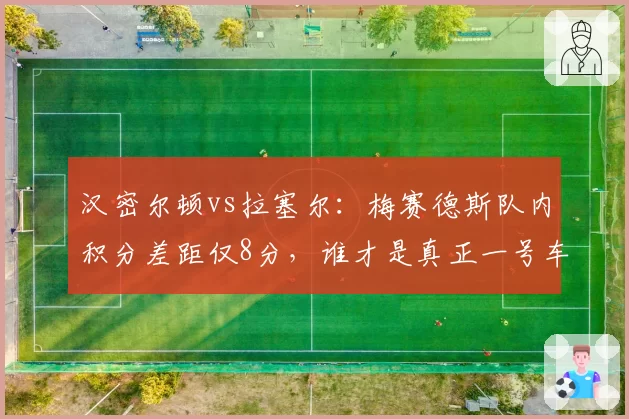 汉密尔顿vs拉塞尔：梅赛德斯队内积分差距仅8分，谁才是真正一号车手？