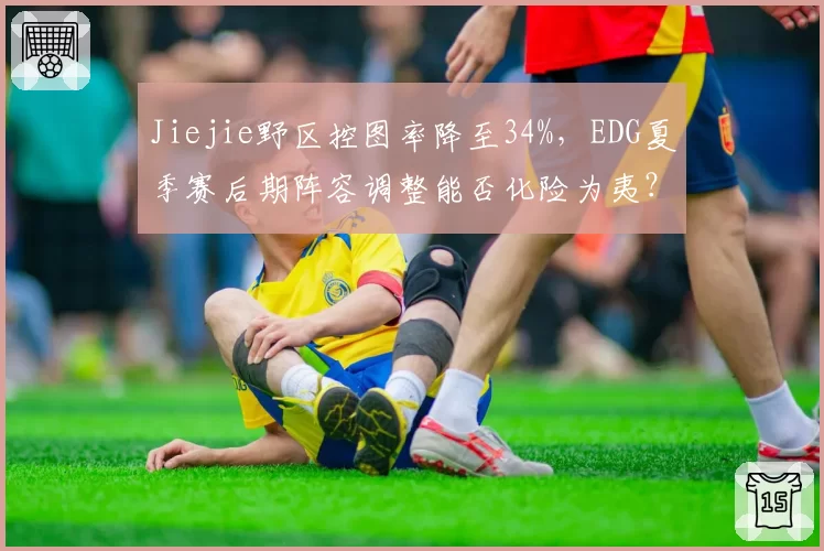 Jiejie野区控图率降至34%，EDG夏季赛后期阵容调整能否化险为夷？